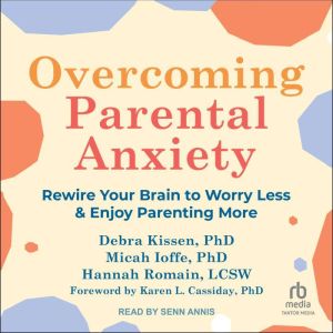Overcoming Parental Anxiety: Rewire Your Brain to Worry Less and Enjoy Parenting More