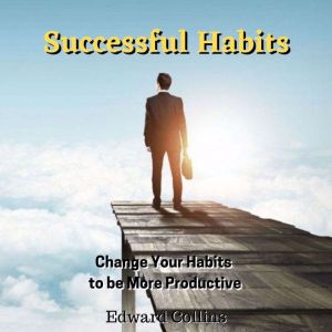Successful Habits. Change Your Habits..., Edward Collins