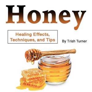 Honey: Healing Effects, Techniques, and Tips