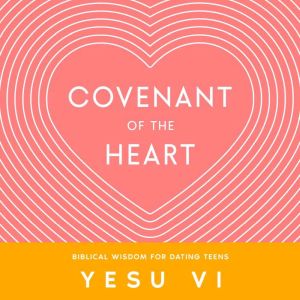 Covenant of the Heart: Biblical Wisdom for Dating Teens