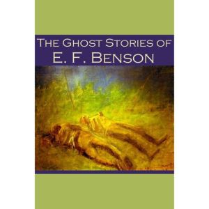 The Ghost Stories of E. F. Benson, E. F. Benson