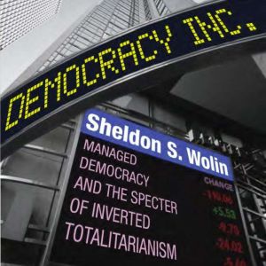Democracy Incorporated Managed Democracy and the Specter of Inverted Totalitarianism, Sheldon S. Wolin