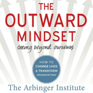 The Outward Mindset: Seeing Beyond Ourselves , The Arbinger Institute