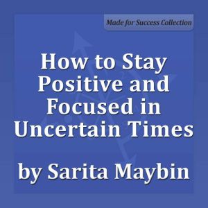 How to Stay Positive and Focused in U..., Sarita Maybin