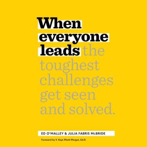 When Everyone Leads: How The Toughest Challenges Get Seen And Solved