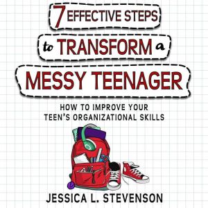 7 Effective Steps To Transform A Messy Teenager: How To Improve Your Teens Organizational Skills