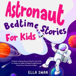 Astronaut Bedtime Stories For Kids: A Collection of Relaxing Astronaut Sleep Fairy Tales to Help Your Children and Toddlers Fa