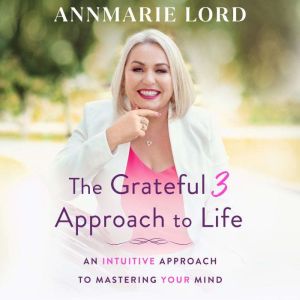 The Grateful 3 Approach to Life, Annmarie Lord