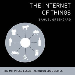 The Internet of Things: The MIT Press Essential Knowledge Series, Samuel Greengard
