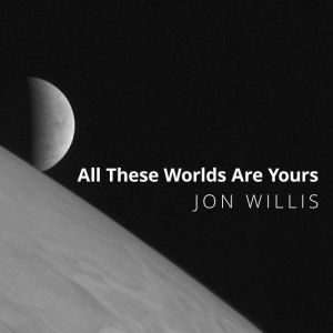 All These Worlds Are Yours, Jon Willis