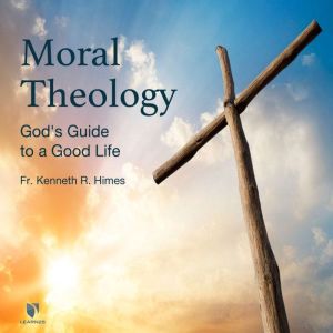 Moral Theology Gods Guide to a Good..., Kenneth R. Himes