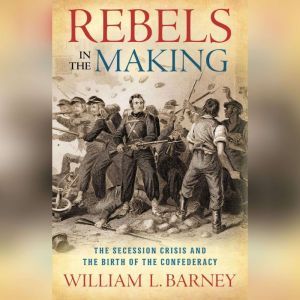 Rebels in the Making, William L.  Barney