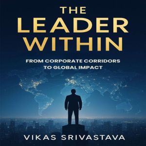 The Leader Within: From Corporate Corridors To Global Impact