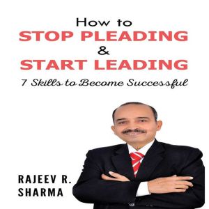 How to Stop Pleading  Start Leading, Rajeev R. Sharma