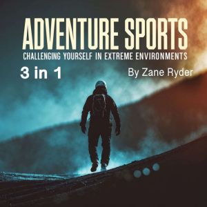Adventure Sports: Challenging Yourself in Extreme Environments (3 in 1)