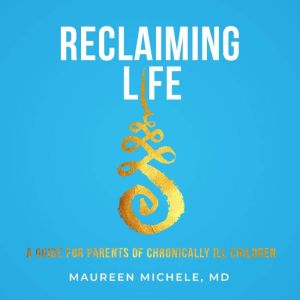 Reclaiming Life: A Guide For Parents of Chronically Ill Children