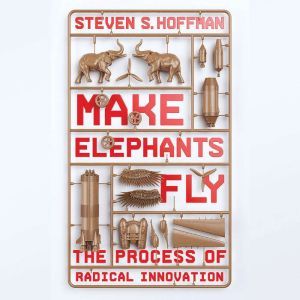 Make Elephants Fly: The Process of Radical Innovation, Steven S. Hoffman