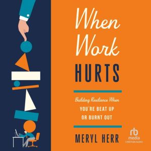 When Work Hurts: Building Resilience When You're Beat Up or Burnt Out