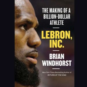 LeBron, Inc.: The Making of a Billion-Dollar Athlete, Brian Windhorst