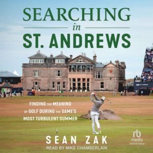 Searching in St. Andrews: Finding the Meaning of Golf During the Game's Most Turbulent Summer