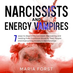 NARCISSISTS AND ENERGY VAMPIRES: 7 ways to disarm the narcissist.  Recovering and Healing from Emotional Abuse by Toxic People