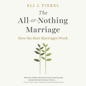 The All-or-Nothing Marriage: How the Best Marriages Work, Eli J. Finkel