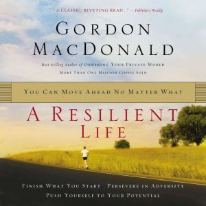A Resilient Life: You Can Move Ahead No Matter What, Gordon MacDonald