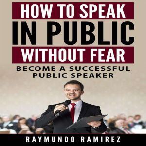HOW TO SPEAK IN PUBLIC WITHOUT FEAR, Raymundo Ramirez