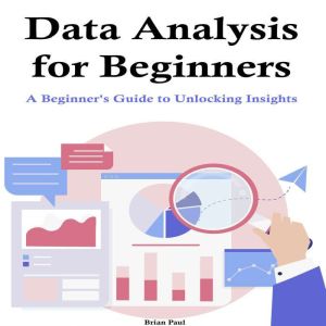 Data Analysis for Beginners: A Beginner's Guide to Unlocking Insights