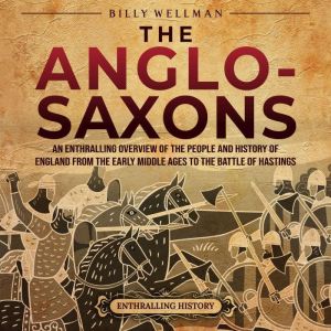The Anglo-Saxons: An Enthralling Overview of the People and History of England from the Early Middle Ages to the Battle of Has