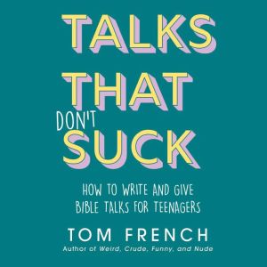Talks That Don't Suck: How to Write and Give Bible Talks for Teenagers