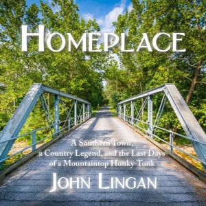 Homeplace A Southern Town, a Country Legend, and the Last Days of a Mountaintop Honky-Tonk, John Lingan