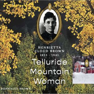 Henrietta Cloud Brown: 1855-1941: Telluride Mountain Woman
