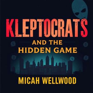 Kleptocrats and the Hidden Game: Unmasking America's Untold Money Secrets: "Unveil America's financial mysteries! Our engaging