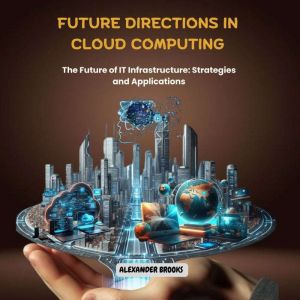 Future Directions in Cloud Computing: The Future of IT Infrastructure: Strategies and Applications
