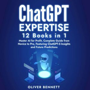 ChatGPT Expertise: 12 Books in 1: Master AI for Profit, Complete Guide from Novice to Pro, Featuring ChatGPT-5 Insights and Fu