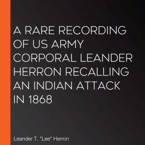A Rare Recording of US Army Corporal ..., Leander T. Lee Herron