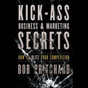 Kick Ass Business and Marketing Secre..., Bob Pritchard