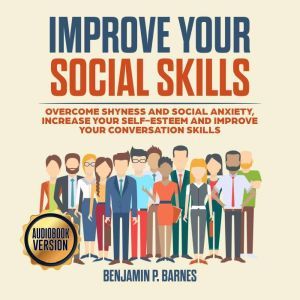 IMPROVE YOUR SOCIAL SKILLS Overcome ..., benjamin p. barnes