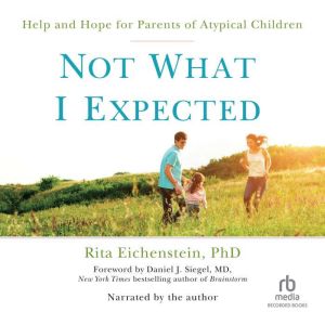 Not What I Expected: Help and Hope for Parents of Atypical Children, Rita Eichenstein
