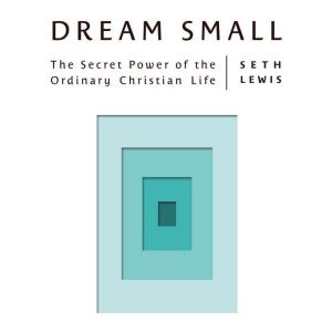Dream Small: The Secret Power of the Ordinary Christian Life