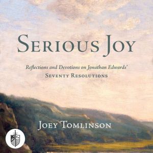 Serious Joy: Reflections and Devotions on Jonathan Edward's Seventy Resolutions
