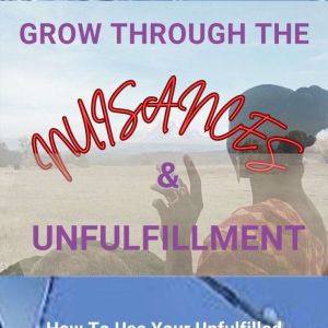 Grow Through The Nuisances & Unfulfillment: How To Use Your Unfulfilled Relationship For Your Next Evolution