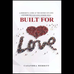 Built For Love: A Powerful Look at the Source of Love and How We Can Love Others Well
