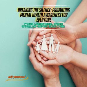 Breaking the Silence: Promoting Mental Health Awareness for Everyone: Foster Understanding, Reduce Stigma, and Support Each Ot