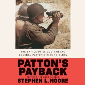 Patton's Payback The Battle of El Guettar and General Patton's Rise to Glory, Stephen L. Moore