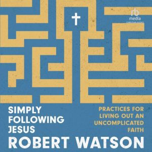 Simply Following Jesus: Practices for Living Out an Uncomplicated Faith