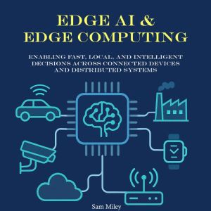 Edge AI & Edge Computing: Enabling Fast, Local, and Intelligent Decisions Across Connected Devices and Distributed Systems