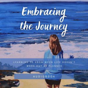 Embracing the Journey: : Learning to Grow When Life Doesn't Work Out as Planned
