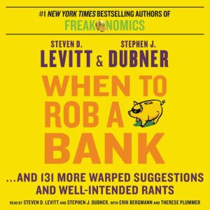 When to Rob a Bank ...And 131 More Warped Suggestions and Well-Intended Rants, Steven D. Levitt